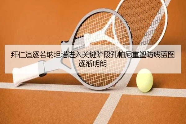 拜仁追逐若纳坦塔进入关键阶段孔帕尼重塑防线蓝图逐渐明朗