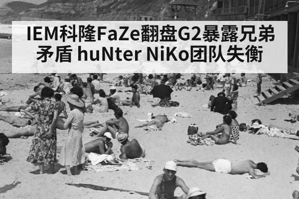 IEM科隆FaZe翻盘G2暴露兄弟矛盾 huNter NiKo团队失衡