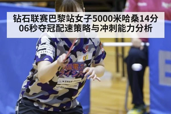钻石联赛巴黎站女子5000米哈桑14分06秒夺冠配速策略与冲刺能力分析