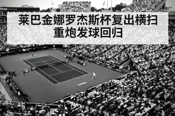 莱巴金娜罗杰斯杯复出横扫 重炮发球回归