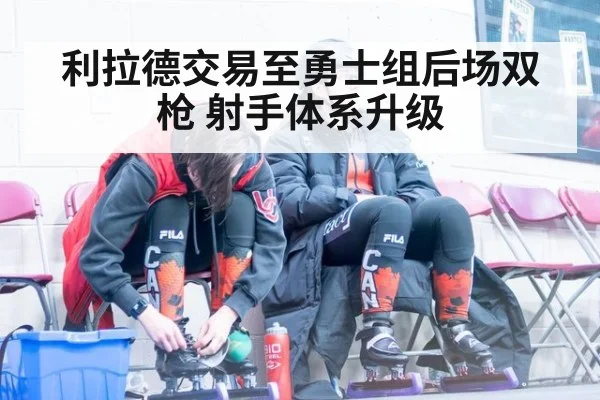 利拉德交易至勇士组后场双枪 射手体系升级