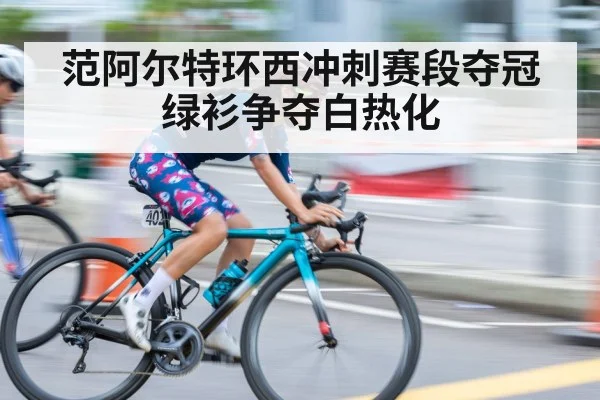 范阿尔特环西冲刺赛段夺冠 绿衫争夺白热化