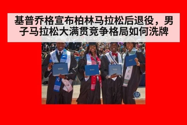 基普乔格宣布柏林马拉松后退役，男子马拉松大满贯竞争格局如何洗牌