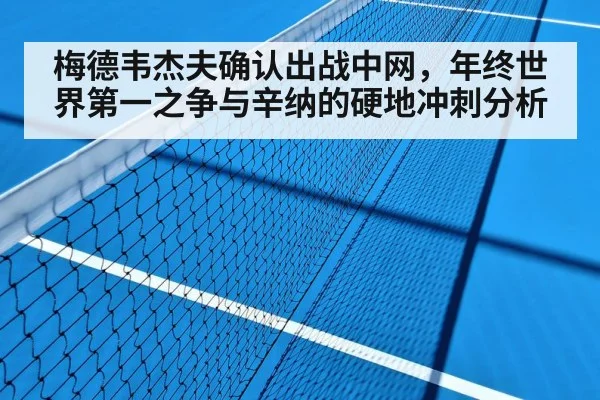 梅德韦杰夫确认出战中网，年终世界第一之争与辛纳的硬地冲刺分析