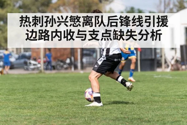 热刺孙兴慜离队后锋线引援 边路内收与支点缺失分析
