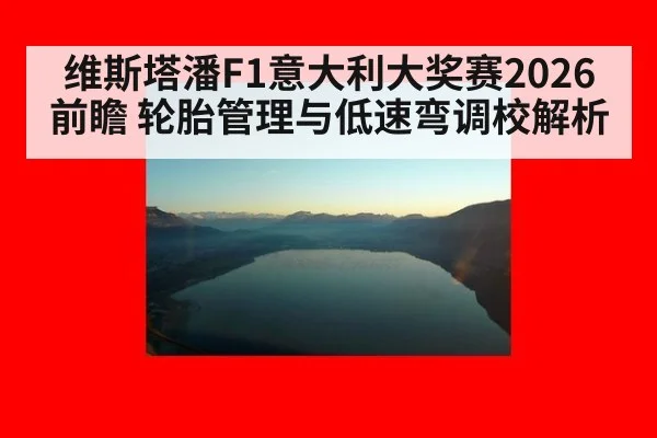 维斯塔潘F1意大利大奖赛2026前瞻 轮胎管理与低速弯调校解析