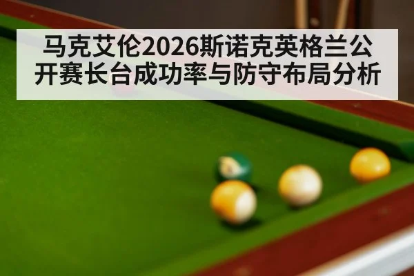 马克艾伦2026斯诺克英格兰公开赛长台成功率与防守布局分析