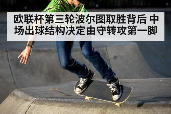 欧联杯第三轮波尔图取胜背后 中场出球结构决定由守转攻第一脚
