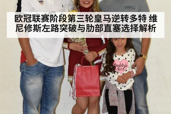 欧冠联赛阶段第三轮皇马逆转多特 维尼修斯左路突破与肋部直塞选择解析