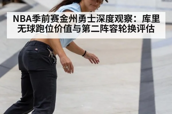NBA季前赛金州勇士深度观察:库里无球跑位价值与第二阵容轮换评估