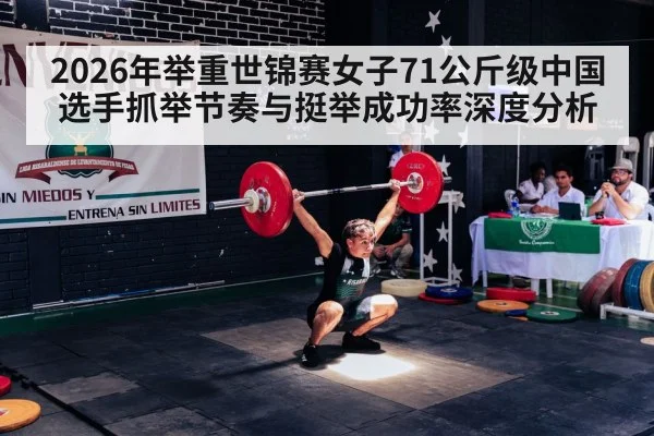 2026年举重世锦赛女子71公斤级中国选手抓举节奏与挺举成功率深度分析